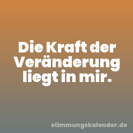 Die Kraft der Veränderung liegt in mir.