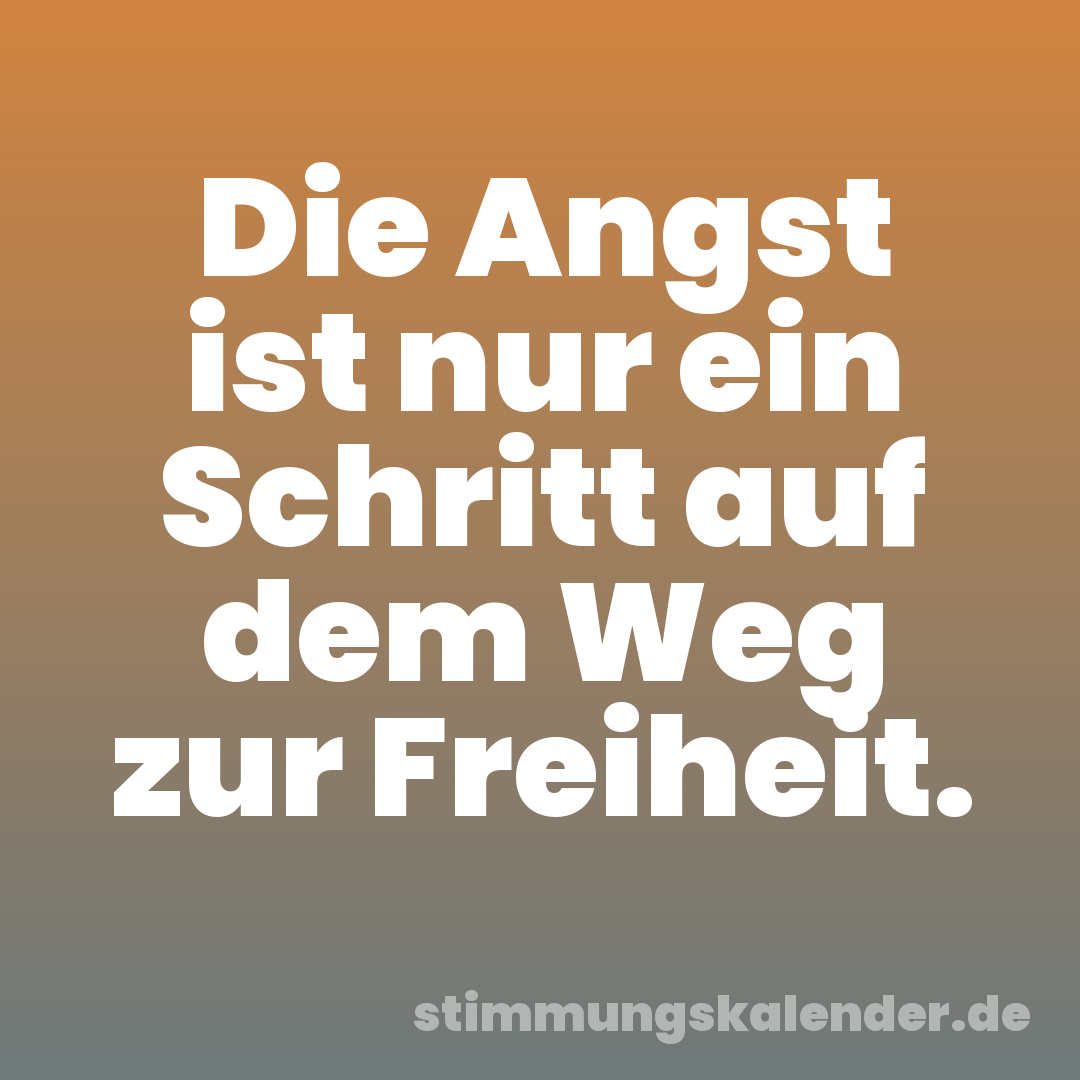 Die Angst ist nur ein Schritt auf dem Weg zur Freiheit.