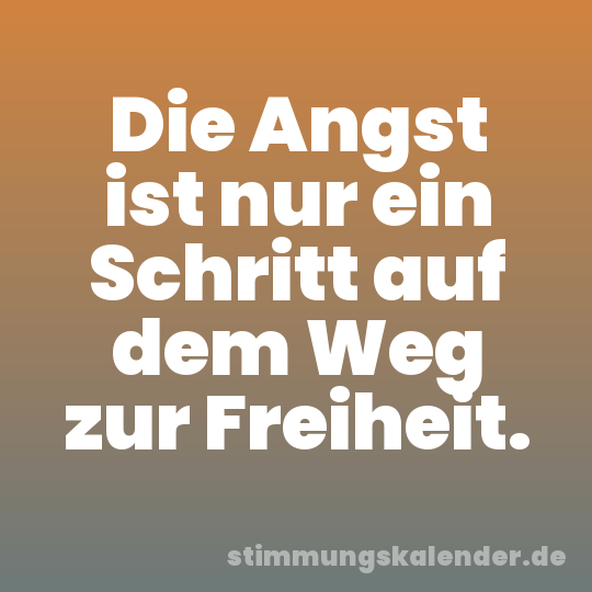 Die Angst ist nur ein Schritt auf dem Weg zur Freiheit.