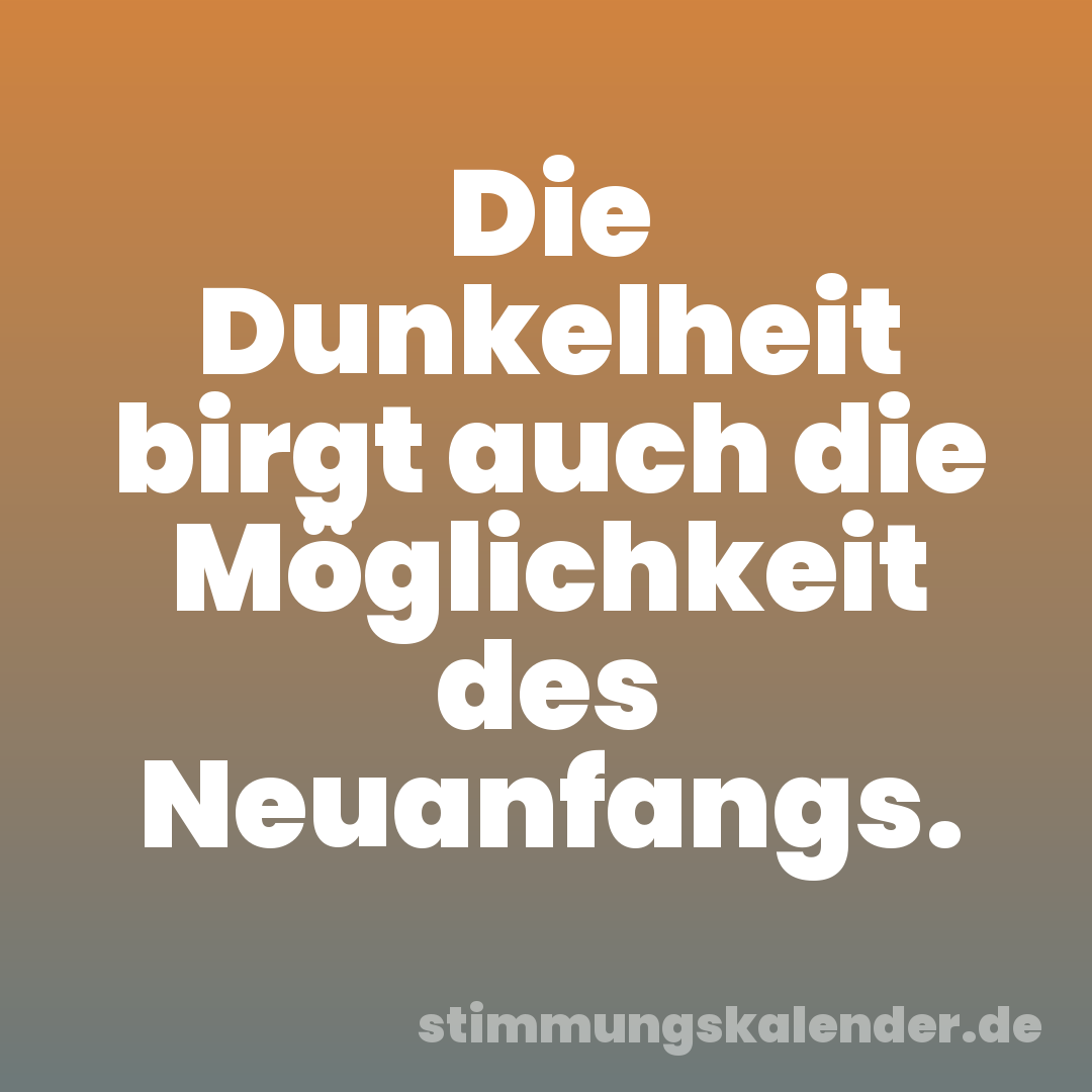 Die Dunkelheit birgt auch die Möglichkeit des Neuanfangs.