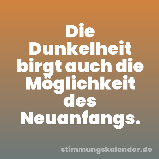 Die Dunkelheit birgt auch die Möglichkeit des Neuanfangs.