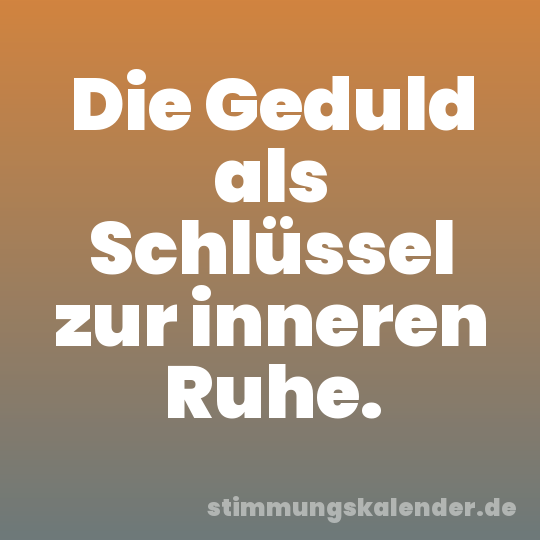 Die Geduld als Schlüssel zur inneren Ruhe.