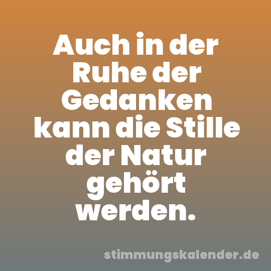 Auch in der Ruhe der Gedanken kann die Stille der Natur gehört werden.