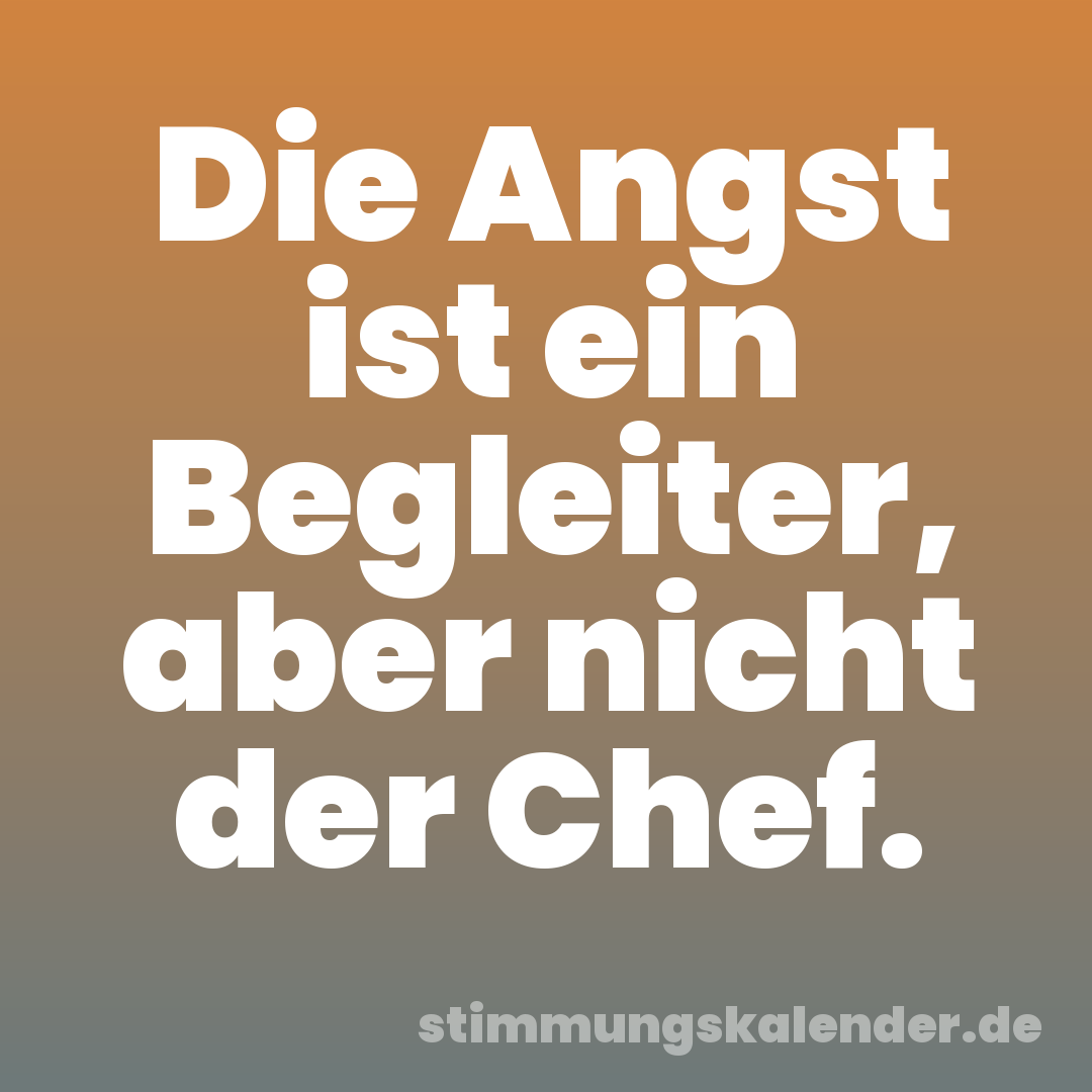 Die Angst ist ein Begleiter, aber nicht der Chef.