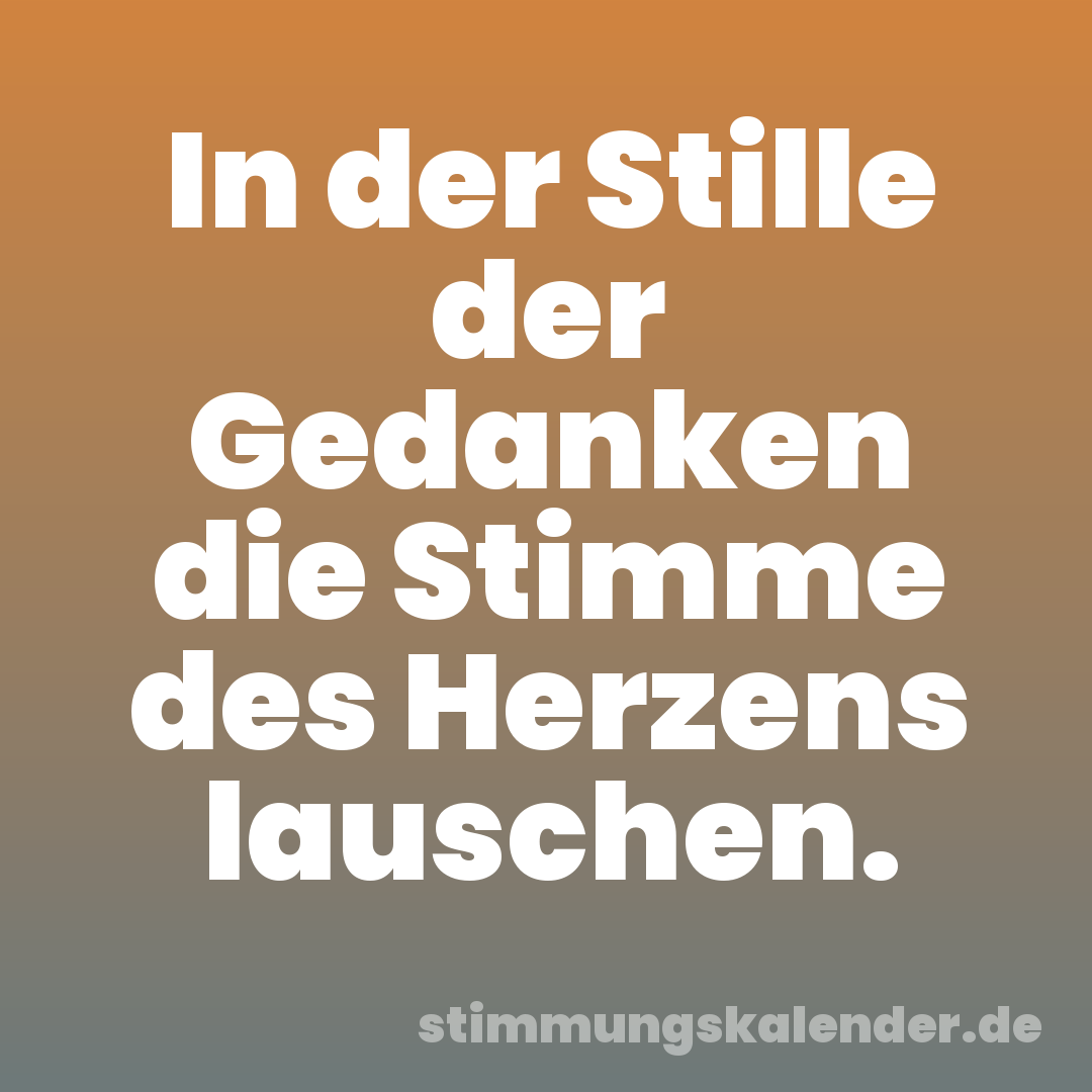 In der Stille der Gedanken die Stimme des Herzens lauschen.