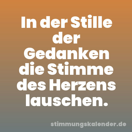 In der Stille der Gedanken die Stimme des Herzens lauschen.