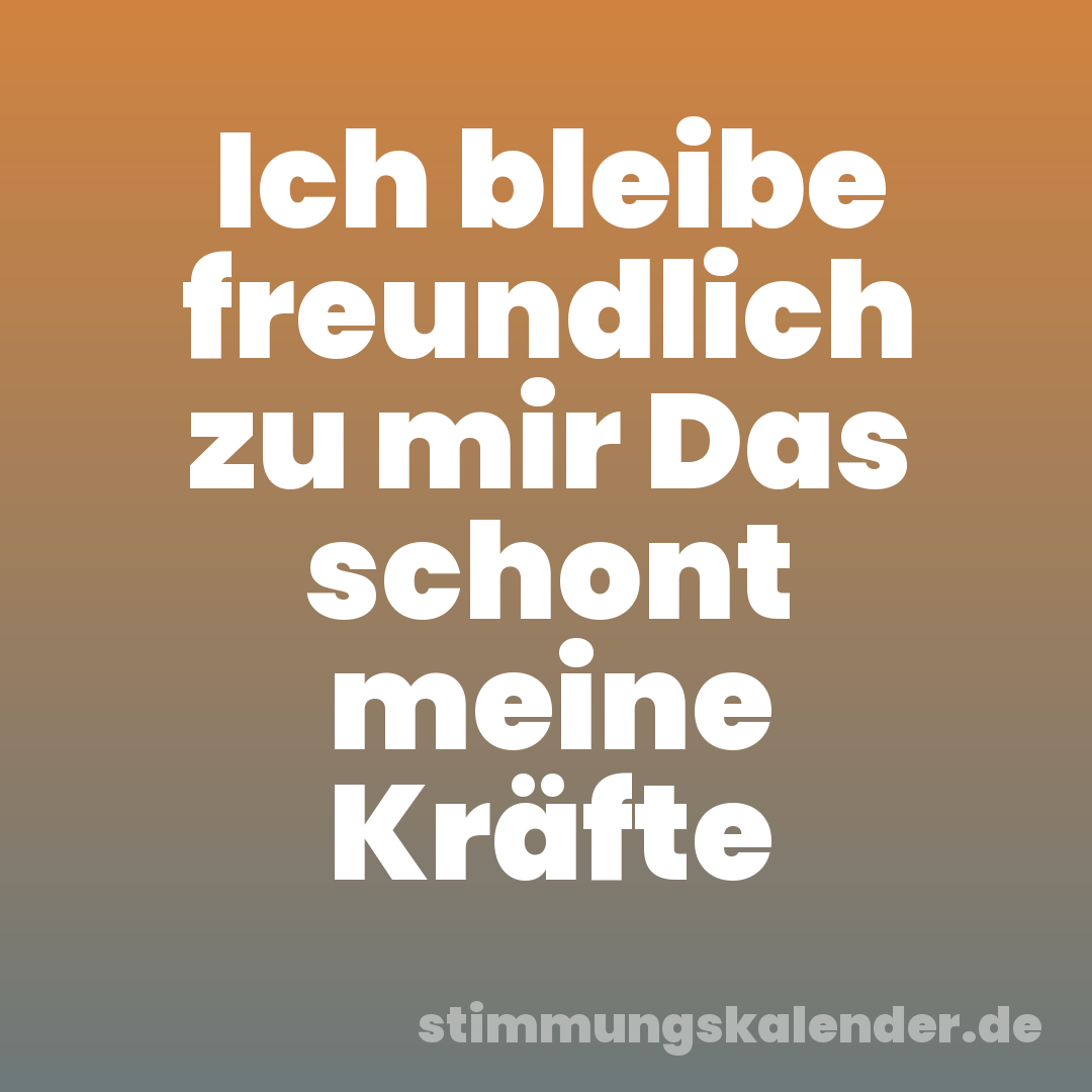 Ich bleibe freundlich zu mir Das schont meine Kräfte