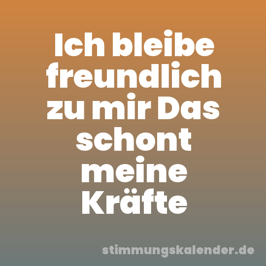 Ich bleibe freundlich zu mir Das schont meine Kräfte