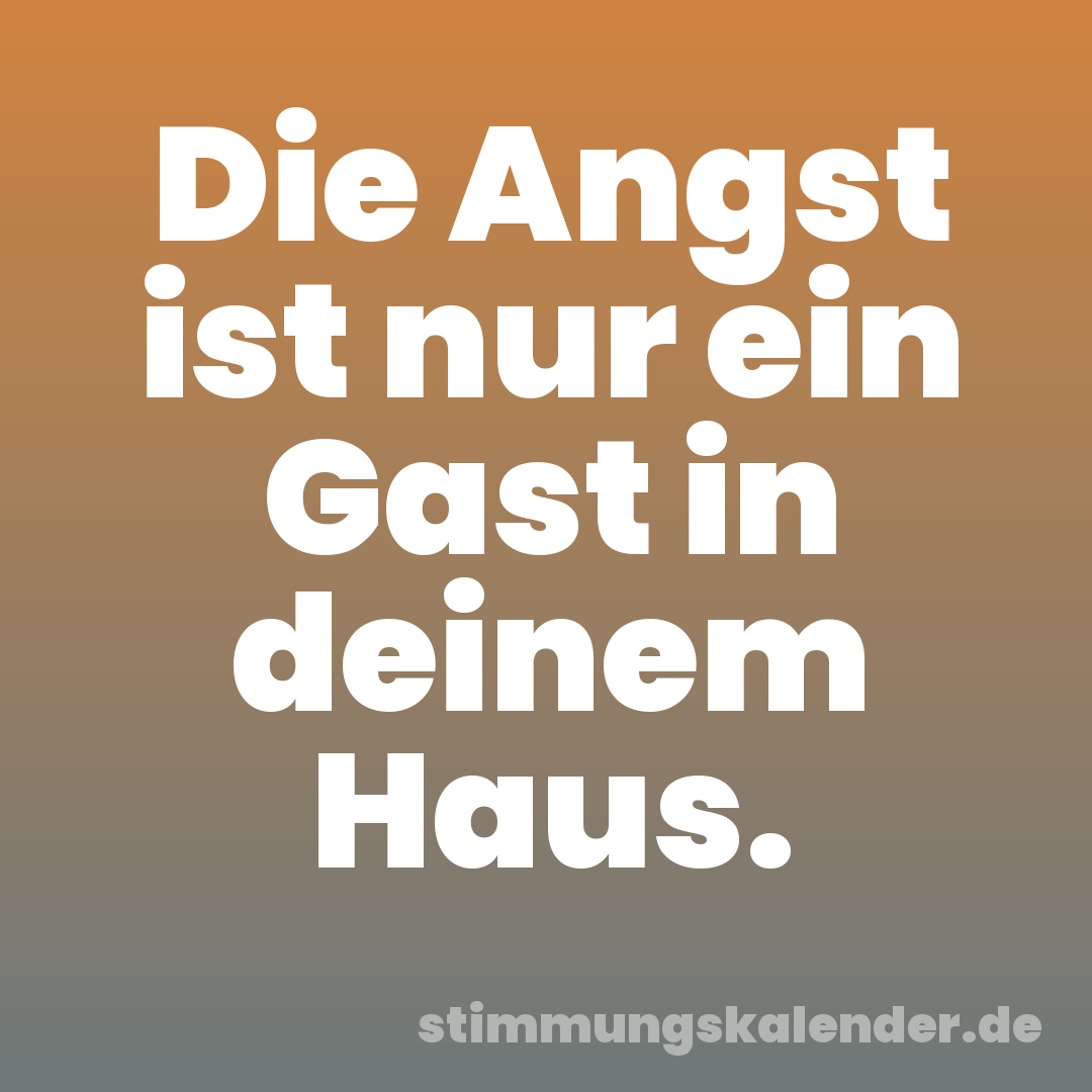 Die Angst ist nur ein Gast in deinem Haus.