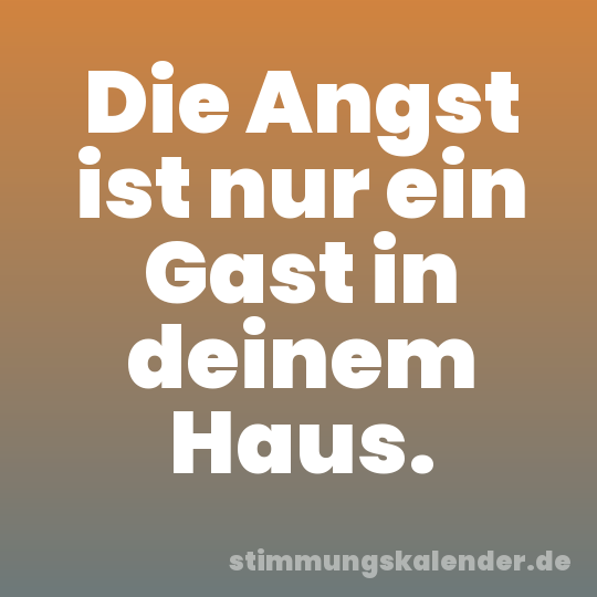 Die Angst ist nur ein Gast in deinem Haus.