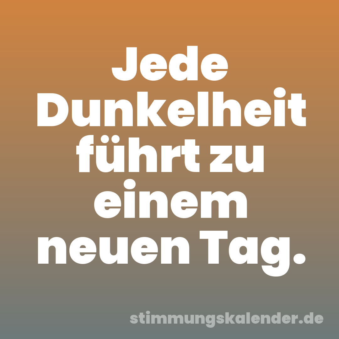 Jede Dunkelheit führt zu einem neuen Tag.