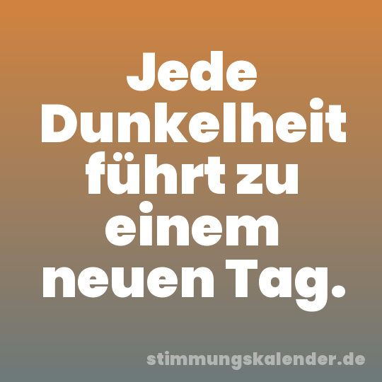 Jede Dunkelheit führt zu einem neuen Tag.