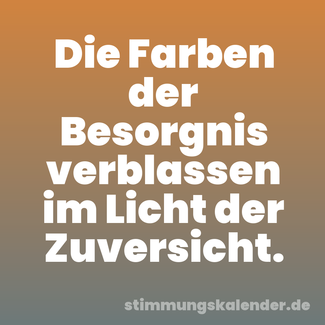 Die Farben der Besorgnis verblassen im Licht der Zuversicht.