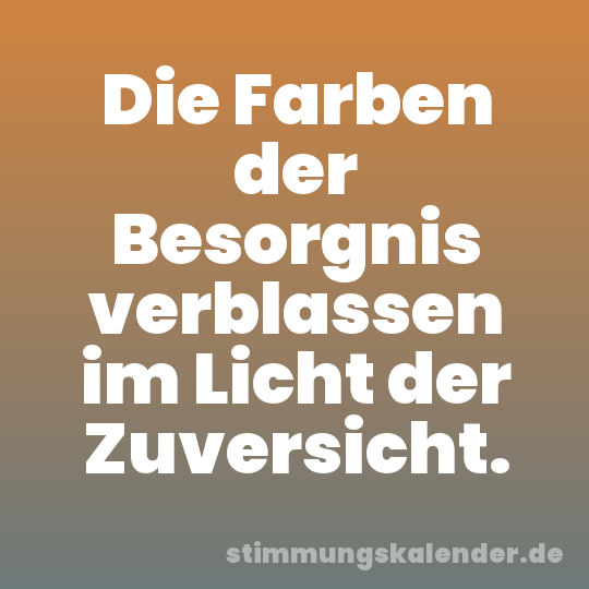 Die Farben der Besorgnis verblassen im Licht der Zuversicht.