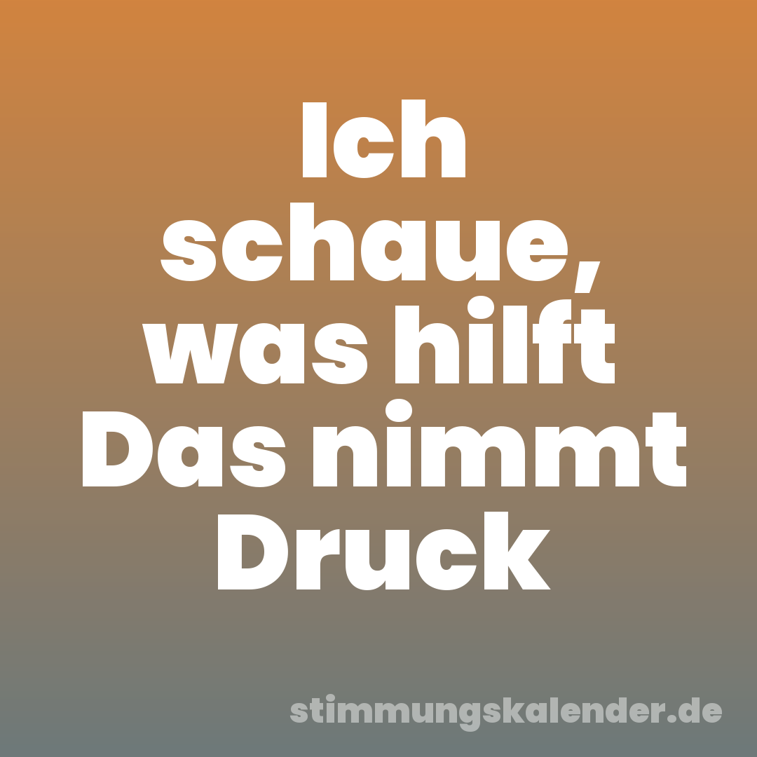 Ich schaue, was hilft Das nimmt Druck