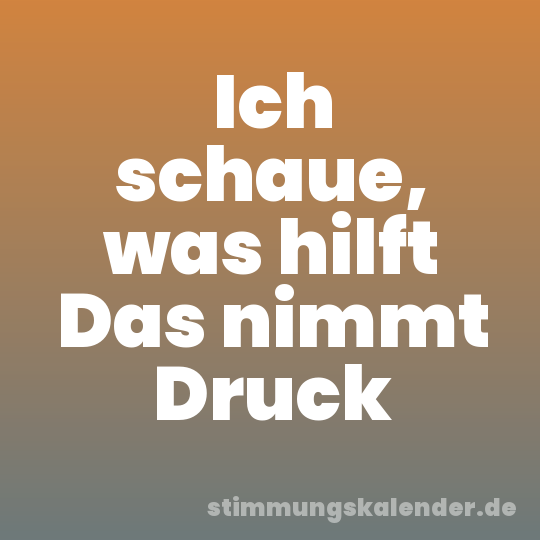 Ich schaue, was hilft Das nimmt Druck