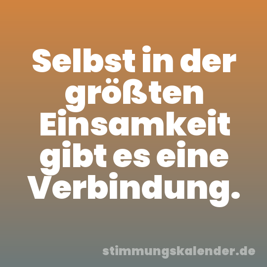 Selbst in der größten Einsamkeit gibt es eine Verbindung.