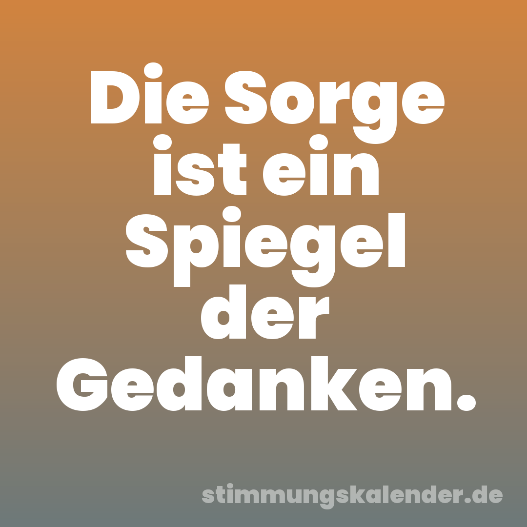 Die Sorge ist ein Spiegel der Gedanken.