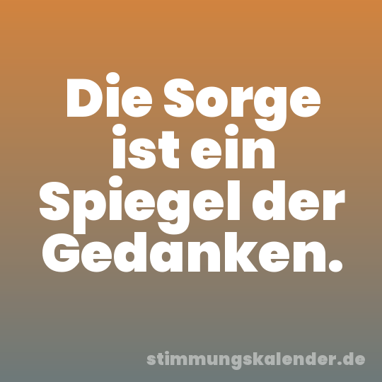 Die Sorge ist ein Spiegel der Gedanken.