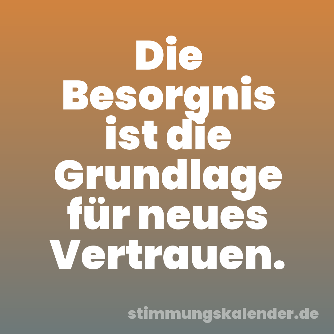 Die Besorgnis ist die Grundlage für neues Vertrauen.