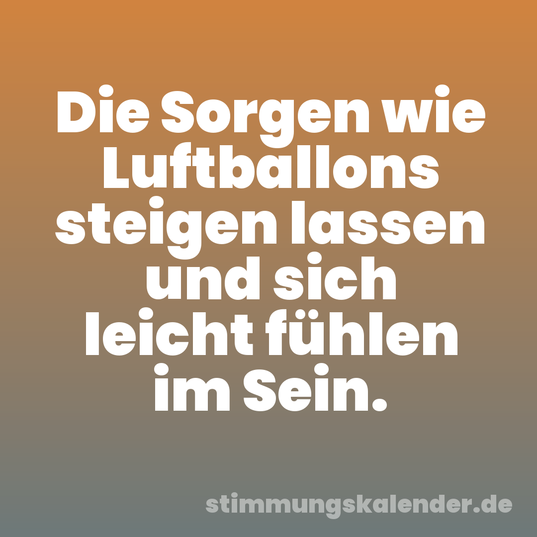 Die Sorgen wie Luftballons steigen lassen und sich leicht fühlen im Sein.