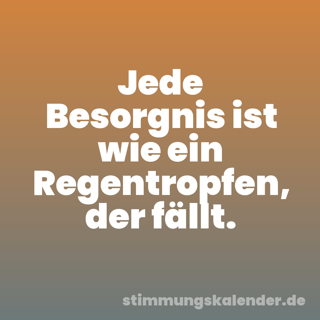 Jede Besorgnis ist wie ein Regentropfen, der fällt.