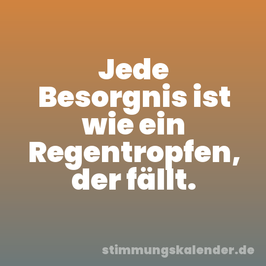 Jede Besorgnis ist wie ein Regentropfen, der fällt.