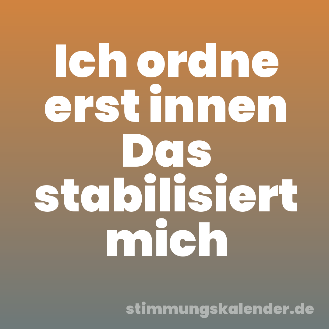Ich ordne erst innen Das stabilisiert mich