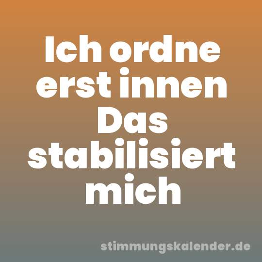 Ich ordne erst innen Das stabilisiert mich