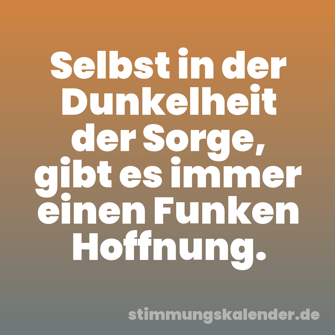 Selbst in der Dunkelheit der Sorge, gibt es immer einen Funken Hoffnung.