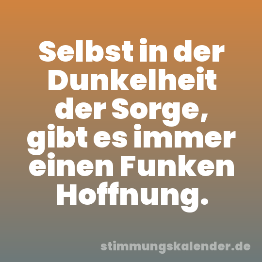 Selbst in der Dunkelheit der Sorge, gibt es immer einen Funken Hoffnung.