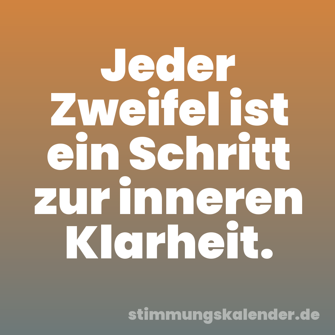 Jeder Zweifel ist ein Schritt zur inneren Klarheit.