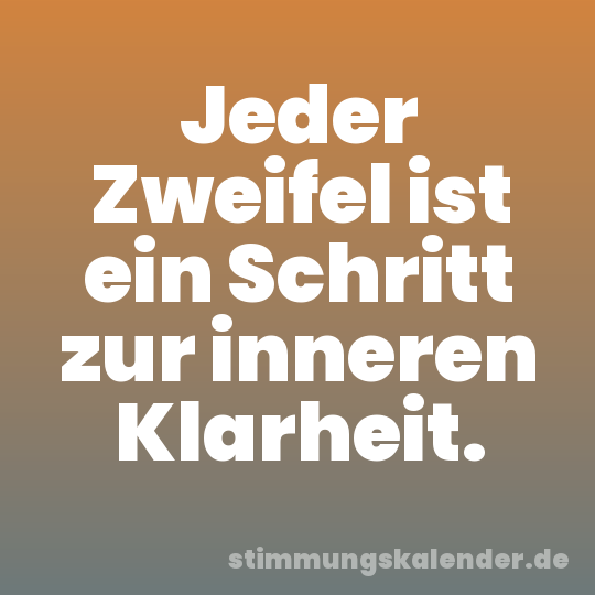 Jeder Zweifel ist ein Schritt zur inneren Klarheit.