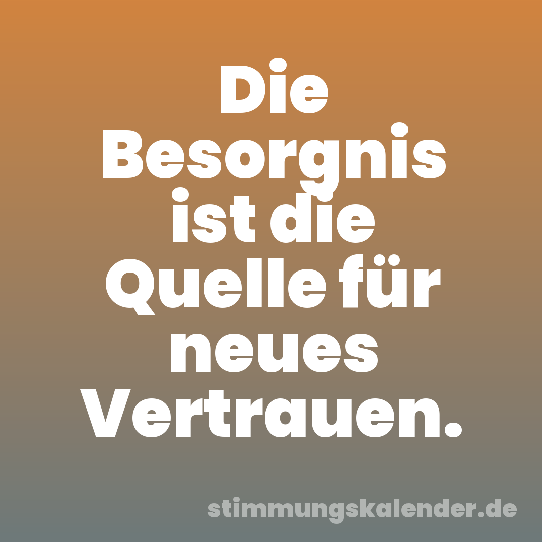 Die Besorgnis ist die Quelle für neues Vertrauen.