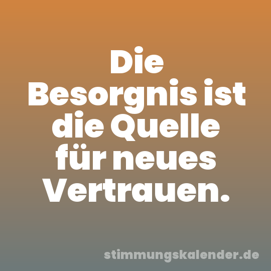 Die Besorgnis ist die Quelle für neues Vertrauen.