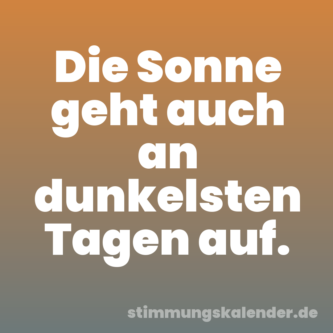 Die Sonne geht auch an dunkelsten Tagen auf.