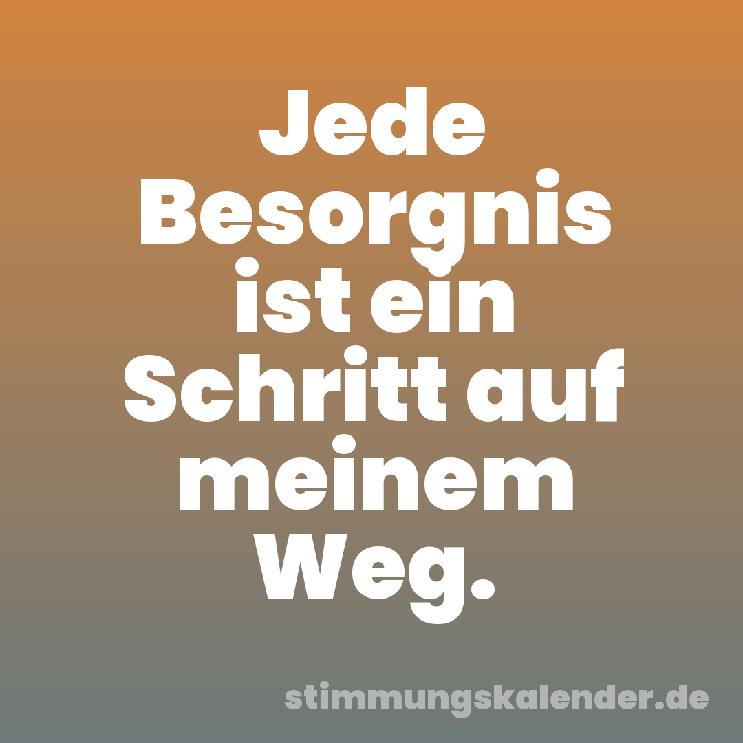 Jede Besorgnis ist ein Schritt auf meinem Weg.