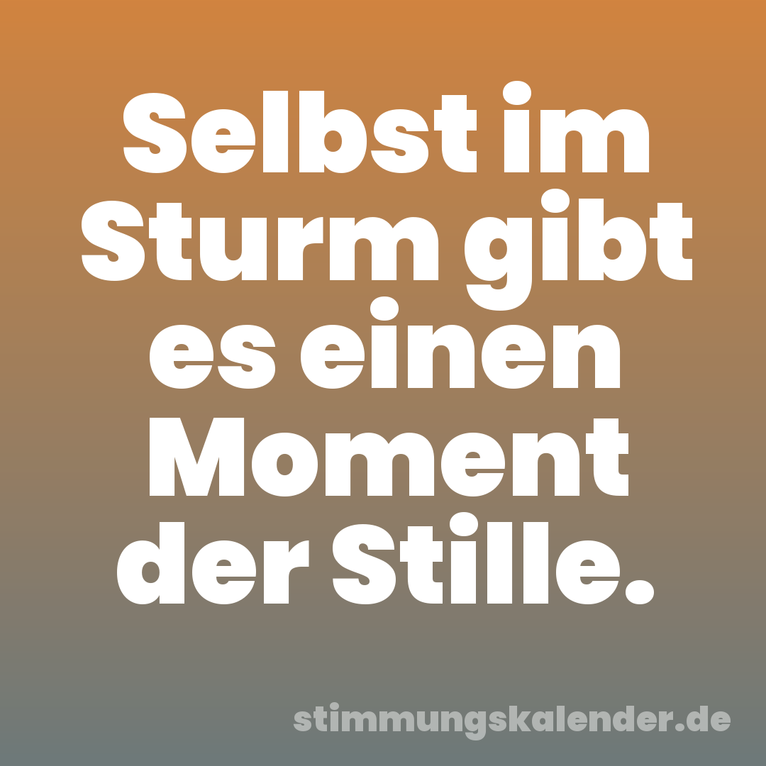 Selbst im Sturm gibt es einen Moment der Stille.