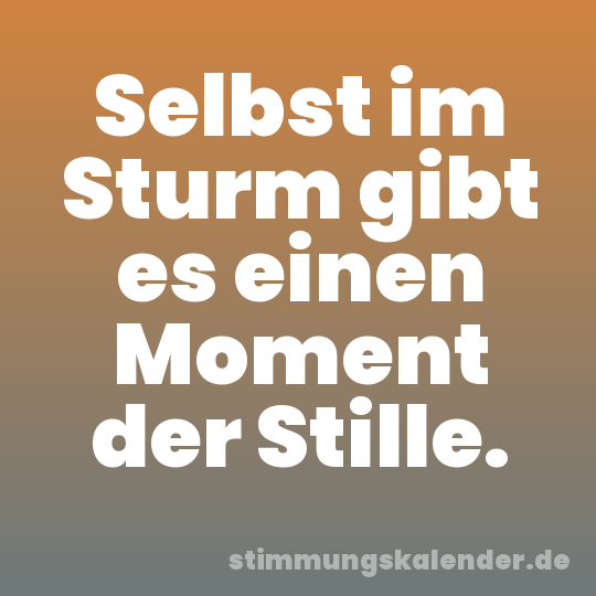 Selbst im Sturm gibt es einen Moment der Stille.