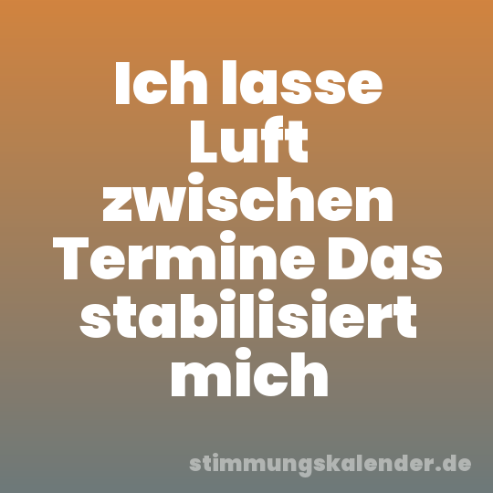 Ich lasse Luft zwischen Termine Das stabilisiert mich
