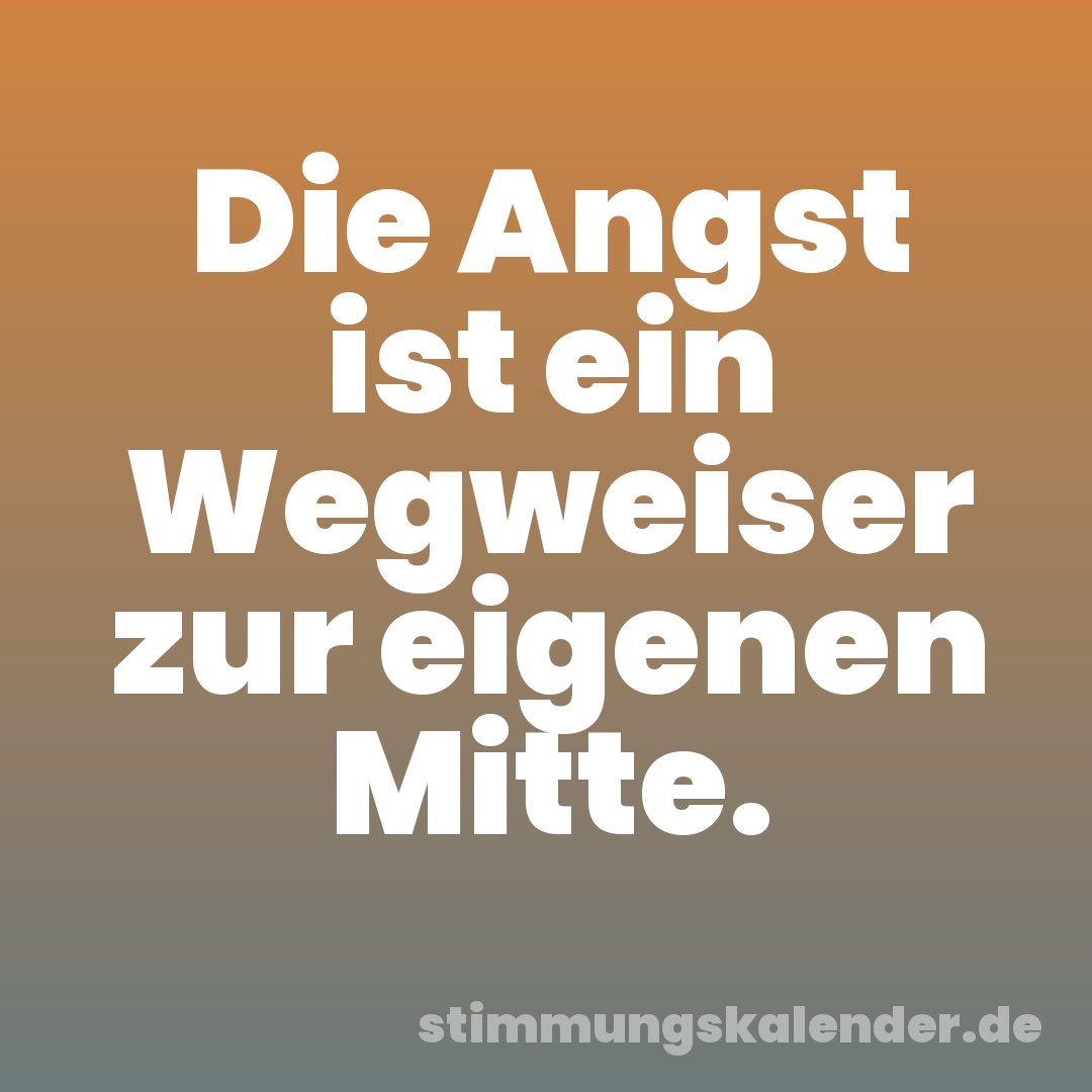Die Angst ist ein Wegweiser zur eigenen Mitte.