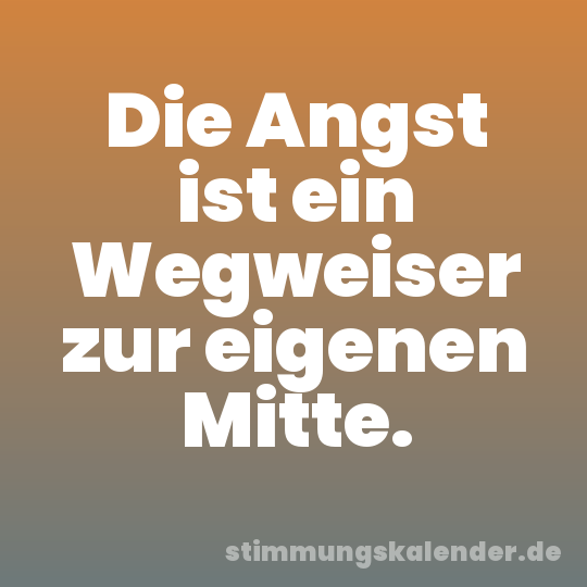 Die Angst ist ein Wegweiser zur eigenen Mitte.