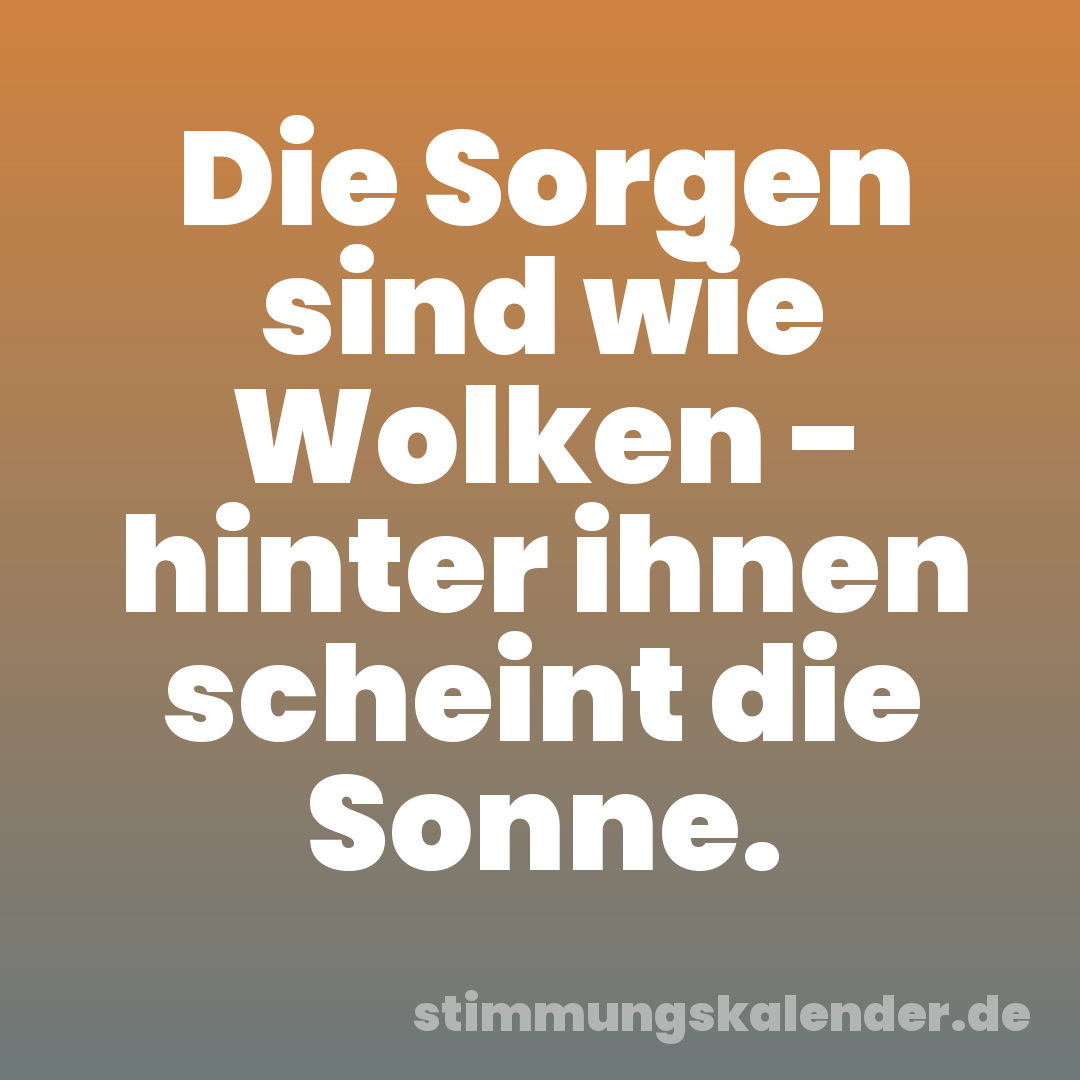 Die Sorgen sind wie Wolken - hinter ihnen scheint die Sonne.