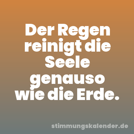 Der Regen reinigt die Seele genauso wie die Erde.