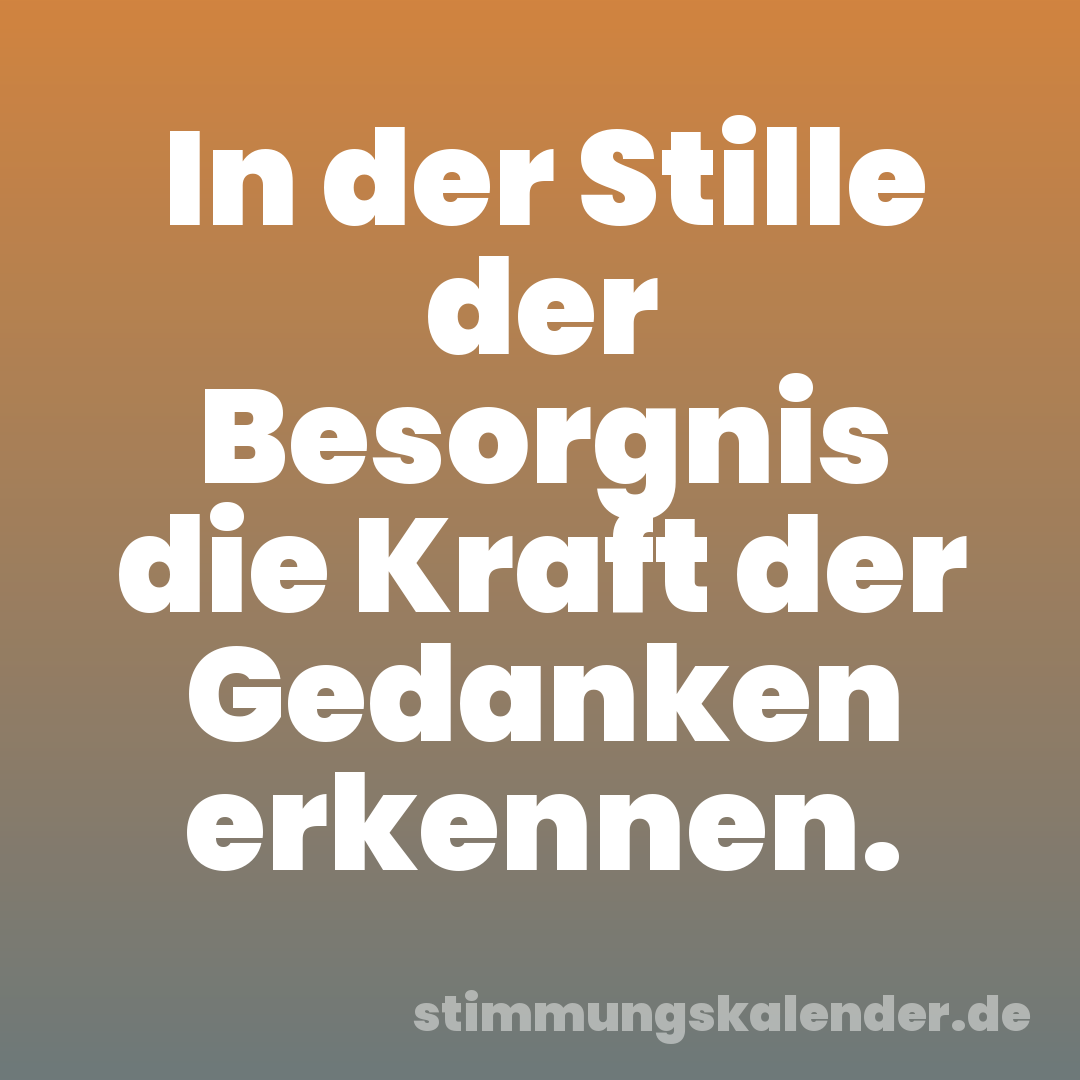 In der Stille der Besorgnis die Kraft der Gedanken erkennen.