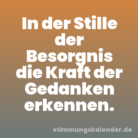 In der Stille der Besorgnis die Kraft der Gedanken erkennen.