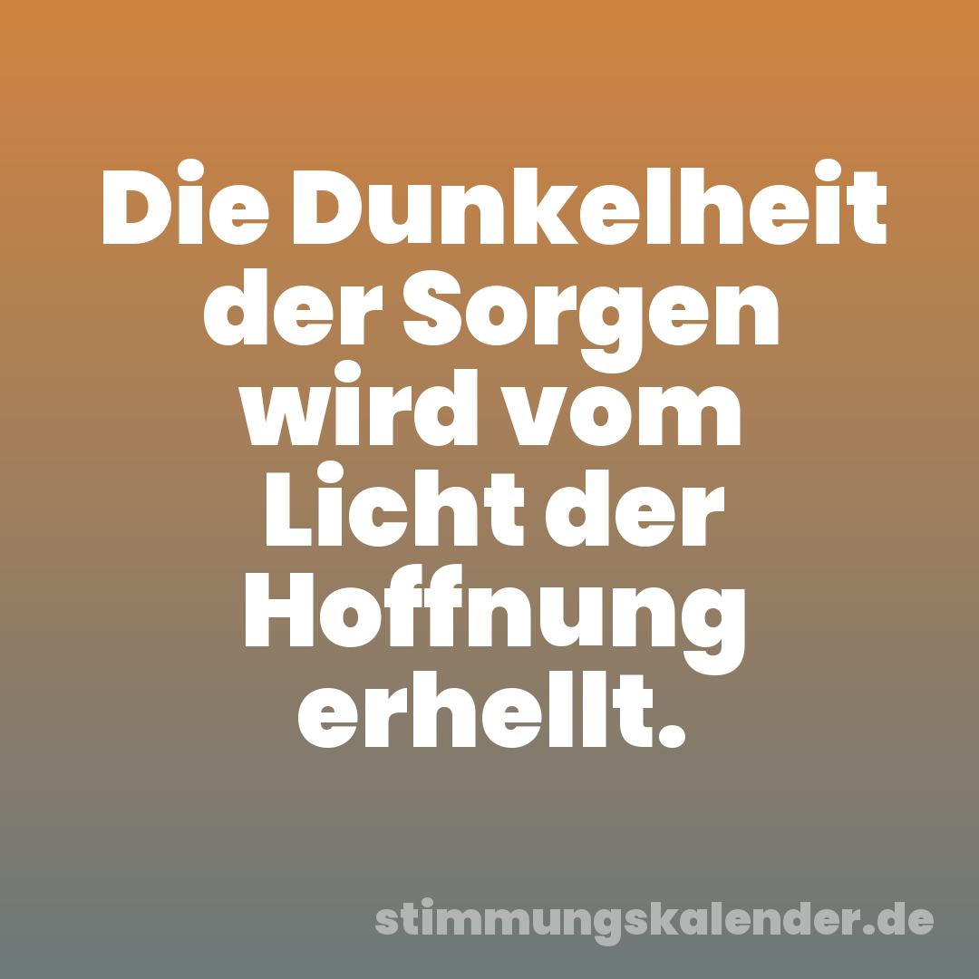 Die Dunkelheit der Sorgen wird vom Licht der Hoffnung erhellt.