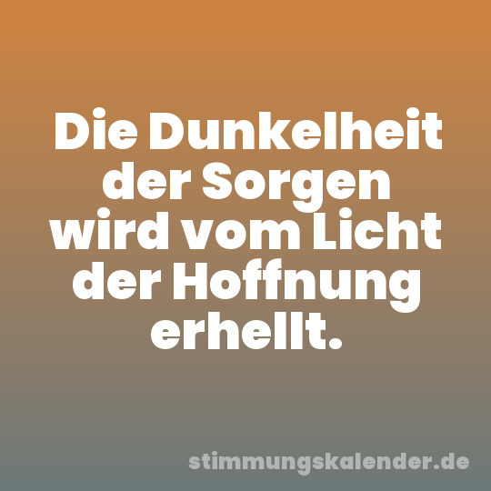 Die Dunkelheit der Sorgen wird vom Licht der Hoffnung erhellt.