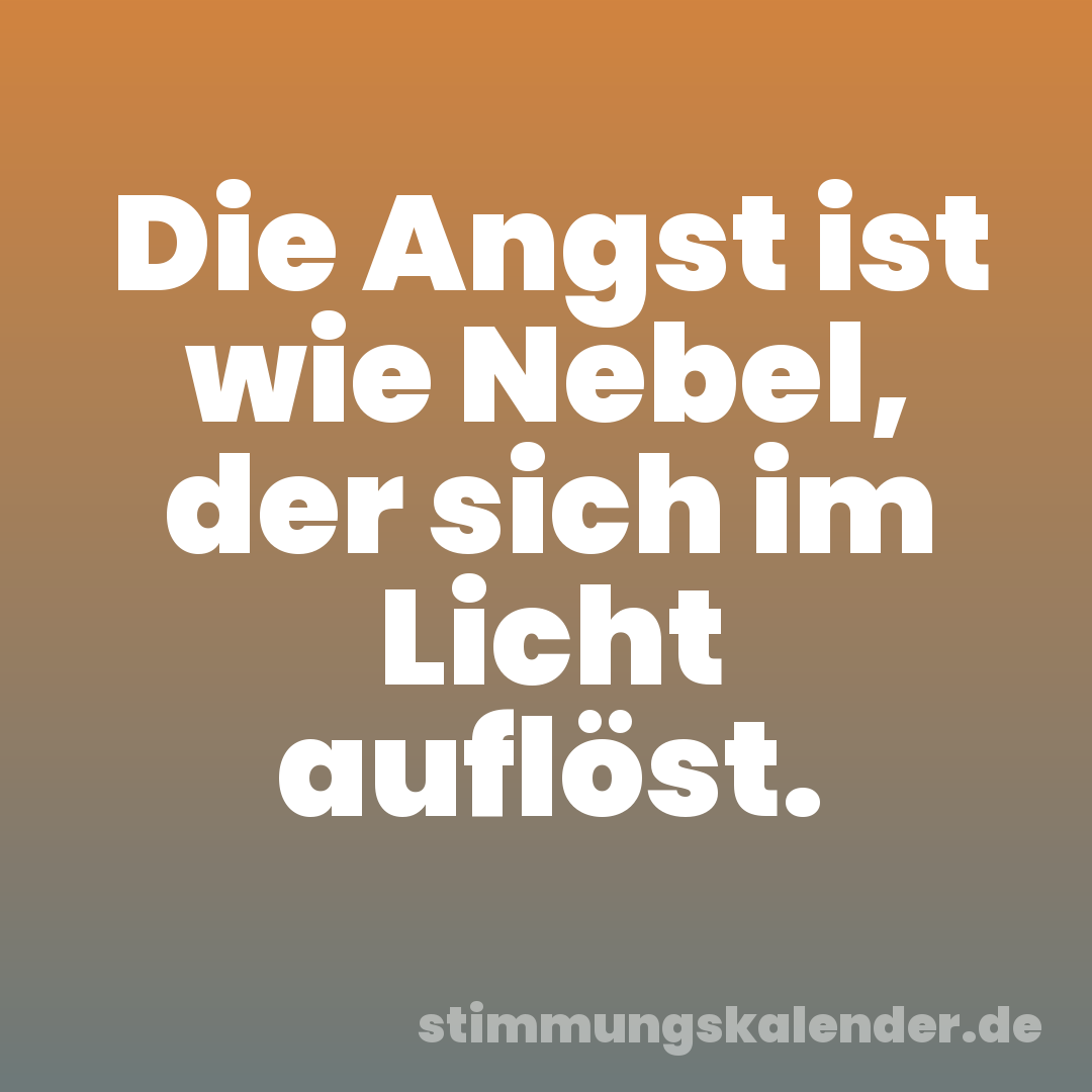 Die Angst ist wie Nebel, der sich im Licht auflöst.