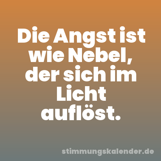 Die Angst ist wie Nebel, der sich im Licht auflöst.
